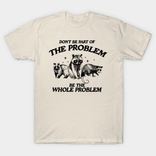 Don't Be Part Of The Problem Be The Whole Problem Shirt, Funny Trash Panda Raccoon Meme T-Shirt